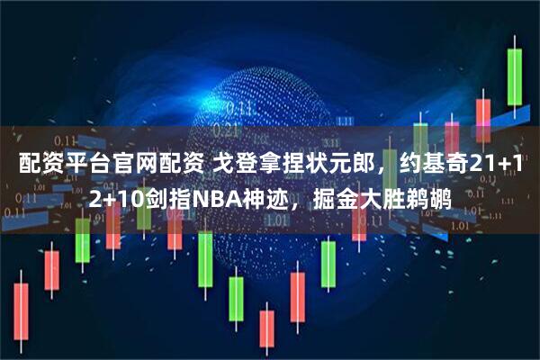 配资平台官网配资 戈登拿捏状元郎，约基奇21+12+10剑指NBA神迹，掘金大胜鹈鹕