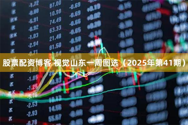 股票配资博客 视觉山东一周图选（2025年第41期）