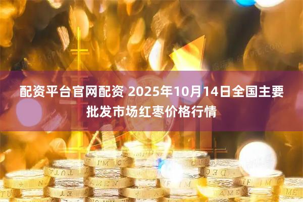 配资平台官网配资 2025年10月14日全国主要批发市场红枣价格行情