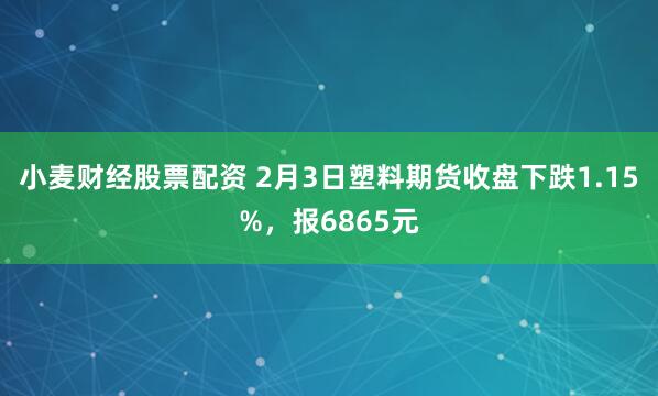 小麦财经股票配资 2月3日塑料期货收盘下跌1.15%，报6865元